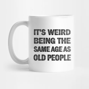 It’s Weird Being The Same Age As Old People Mug